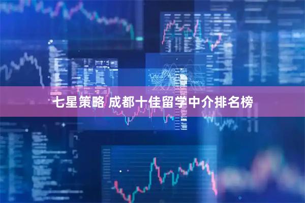 七星策略 成都十佳留学中介排名榜