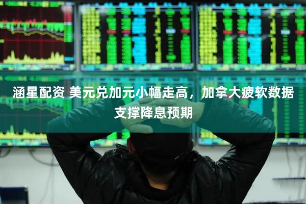 涵星配资 美元兑加元小幅走高，加拿大疲软数据支撑降息预期