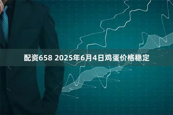 配资658 2025年6月4日鸡蛋价格稳定