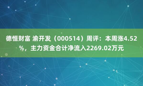 德恒财富 渝开发（000514）周评：本周涨4.52%，主力资金合计净流入2269.02万元