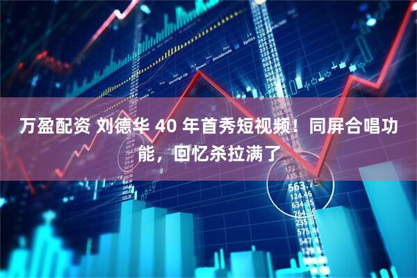 万盈配资 刘德华 40 年首秀短视频！同屏合唱功能，回忆杀拉满了