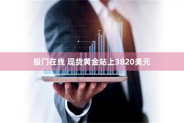 股门在线 现货黄金站上3820美元