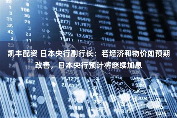 凯丰配资 日本央行副行长：若经济和物价如预期改善，日本央行预计将继续加息