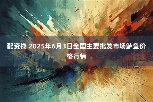 配资栈 2025年6月3日全国主要批发市场鲈鱼价格行情