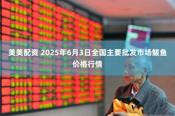 美美配资 2025年6月3日全国主要批发市场鲅鱼价格行情