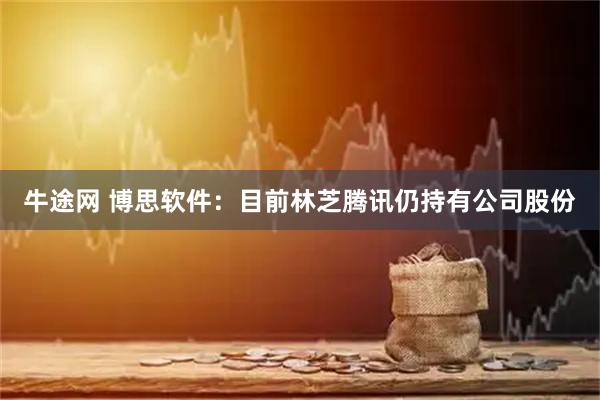 牛途网 博思软件：目前林芝腾讯仍持有公司股份