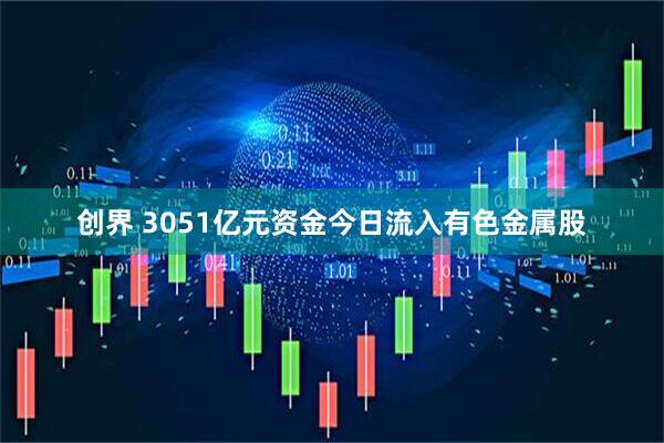 创界 3051亿元资金今日流入有色金属股