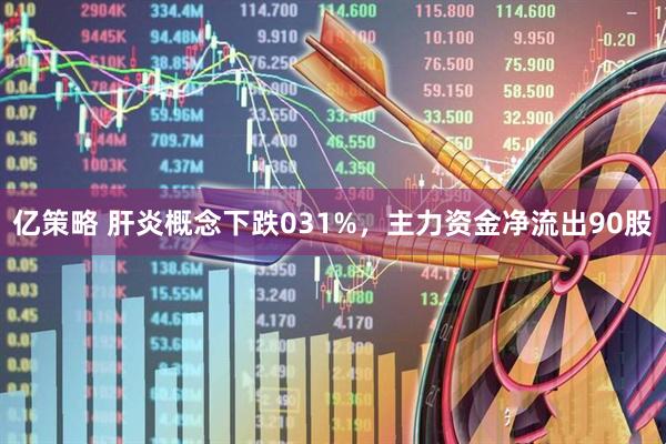 亿策略 肝炎概念下跌031%,主力资金净流出90股
