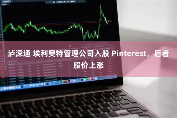 泸深通 埃利奥特管理公司入股 Pinterest，后者股价上涨