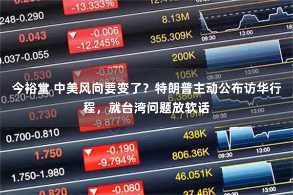 今裕堂 中美风向要变了？特朗普主动公布访华行程，就台湾问题放软话