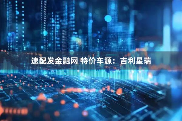 速配发金融网 特价车源：吉利星瑞